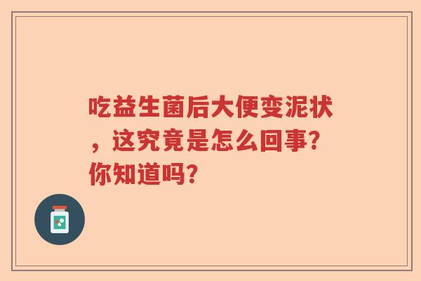 吃益生菌后大便变泥状，这究竟是怎么回事？你知道吗？