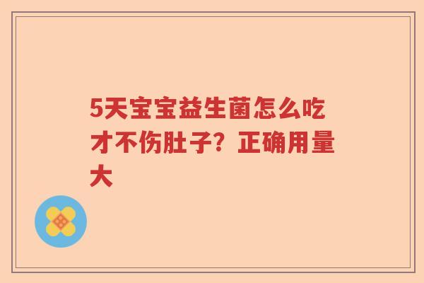 5天宝宝益生菌怎么吃才不伤肚子？正确用量大