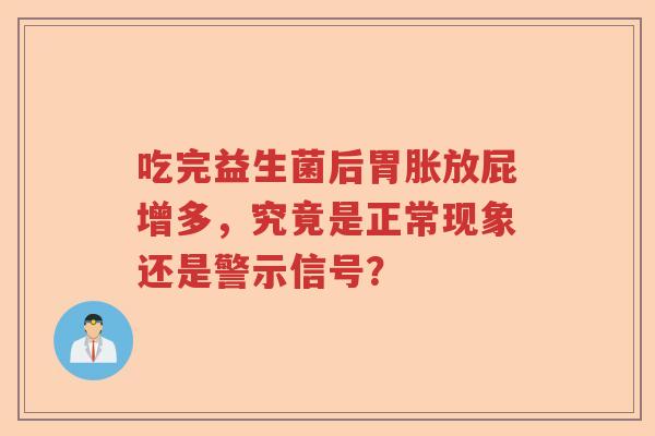 吃完益生菌后胃胀放屁增多，究竟是正常现象还是警示信号？