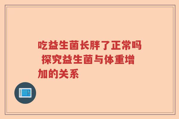 吃益生菌长胖了正常吗 探究益生菌与体重增加的关系