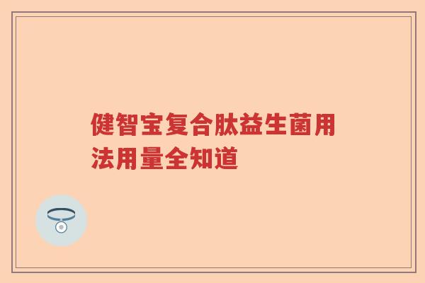 健智宝复合肽益生菌用法用量全知道