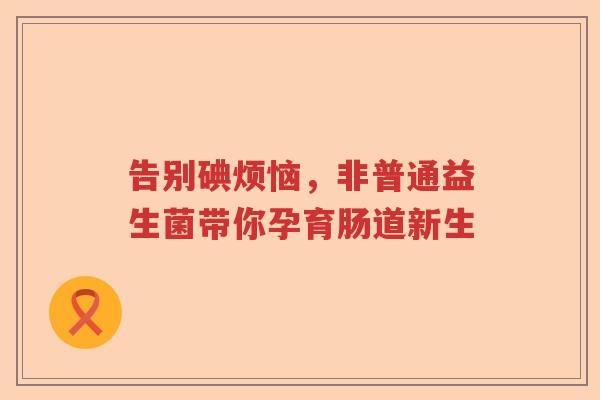 告别碘烦恼，非普通益生菌带你孕育肠道新生