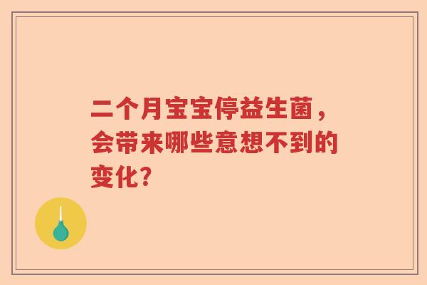 二个月宝宝停益生菌，会带来哪些意想不到的变化？