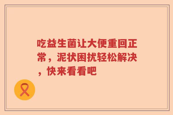 吃益生菌让大便重回正常，泥状困扰轻松解决，快来看看吧