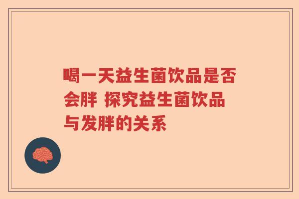 喝一天益生菌饮品是否会胖 探究益生菌饮品与发胖的关系
