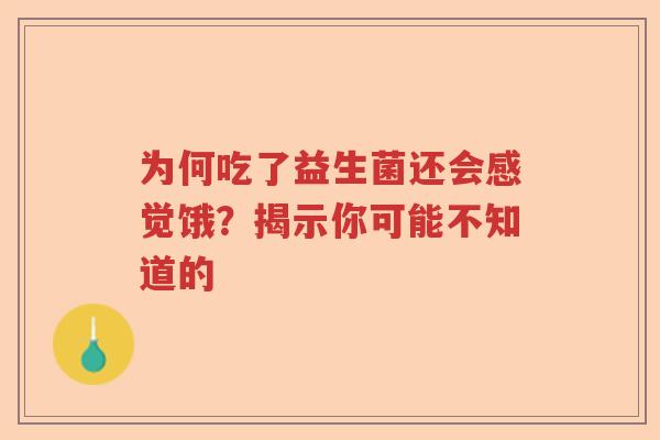 为何吃了益生菌还会感觉饿？揭示你可能不知道的