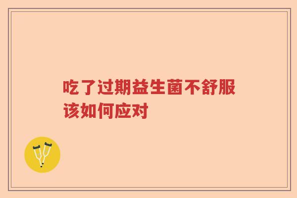 吃了过期益生菌不舒服该如何应对
