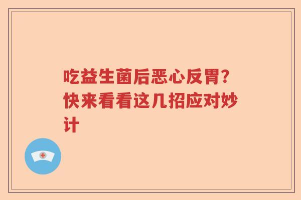吃益生菌后恶心反胃？快来看看这几招应对妙计