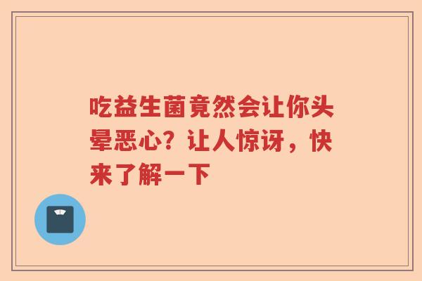 吃益生菌竟然会让你头晕恶心？让人惊讶，快来了解一下
