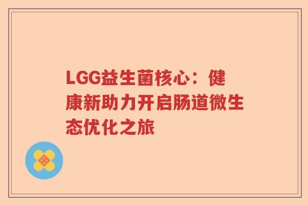 LGG益生菌核心：健康新助力开启肠道微生态优化之旅