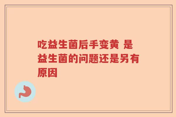 吃益生菌后手变黄 是益生菌的问题还是另有原因