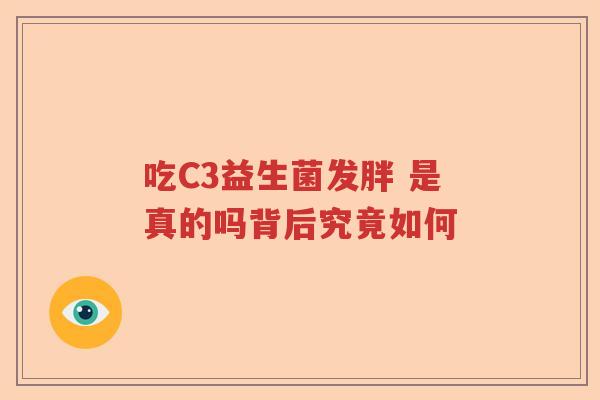 吃C3益生菌发胖 是真的吗背后究竟如何