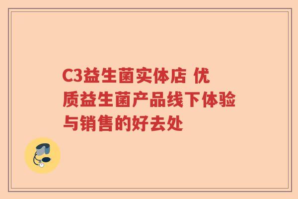C3益生菌实体店 优质益生菌产品线下体验与销售的好去处