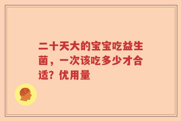 二十天大的宝宝吃益生菌，一次该吃多少才合适？优用量