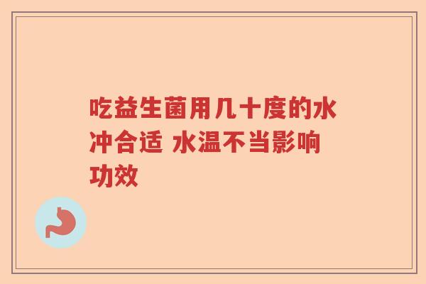 吃益生菌用几十度的水冲合适 水温不当影响功效