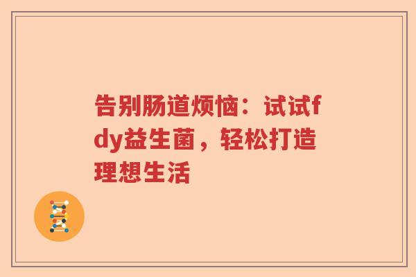 告别肠道烦恼：试试fdy益生菌，轻松打造理想生活