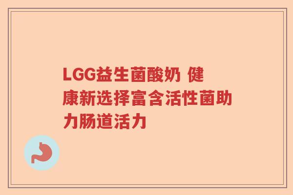 LGG益生菌酸奶 健康新选择富含活性菌助力肠道活力