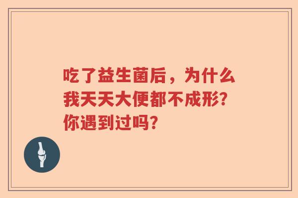 吃了益生菌后，为什么我天天大便都不成形？你遇到过吗？