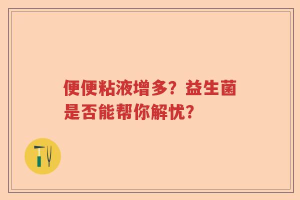 便便粘液增多？益生菌是否能帮你解忧？