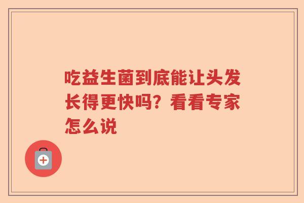 吃益生菌到底能让头发长得更快吗？看看专家怎么说