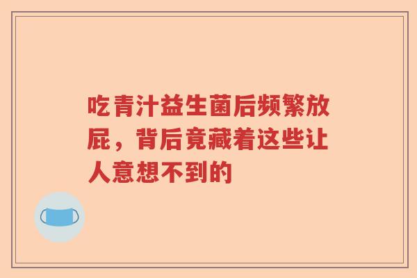 吃青汁益生菌后频繁放屁，背后竟藏着这些让人意想不到的