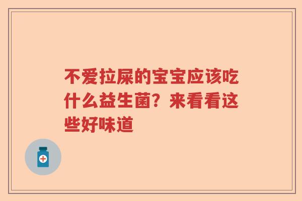 不爱拉屎的宝宝应该吃什么益生菌？来看看这些好味道