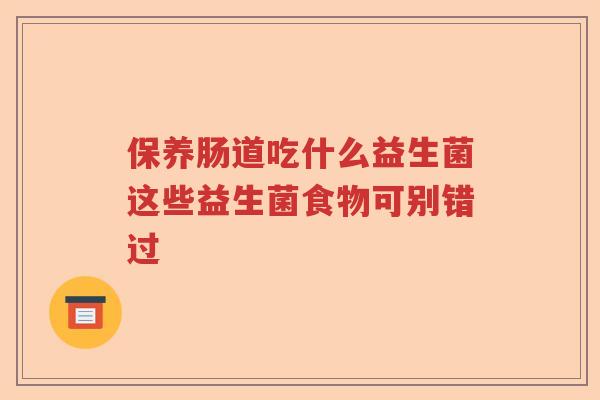 保养肠道吃什么益生菌这些益生菌食物可别错过
