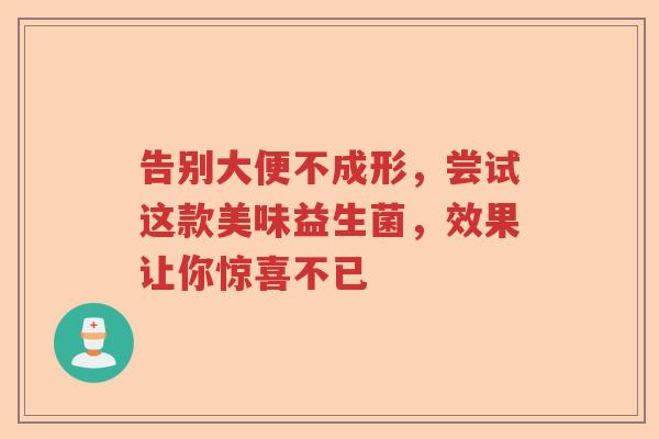 告别大便不成形，尝试这款美味益生菌，效果让你惊喜不已