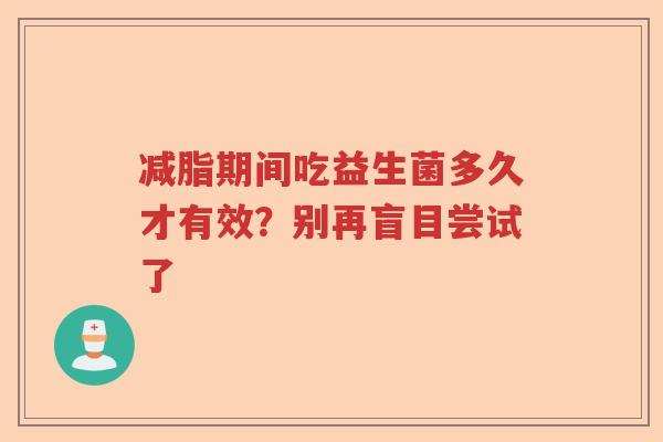 减脂期间吃益生菌多久才有效？别再盲目尝试了