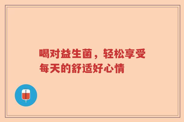 喝对益生菌，轻松享受每天的舒适好心情