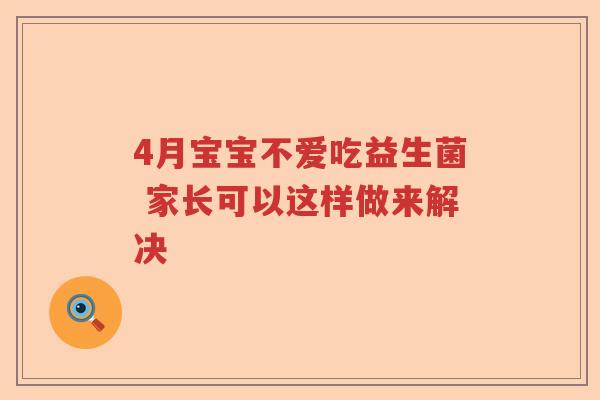 4月宝宝不爱吃益生菌 家长可以这样做来解决