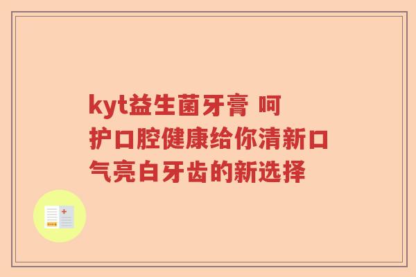 kyt益生菌牙膏 呵护口腔健康给你清新口气亮白牙齿的新选择