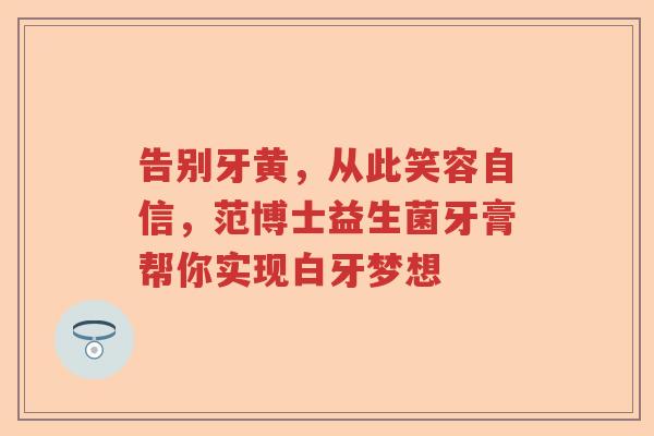 告别牙黄，从此笑容自信，范博士益生菌牙膏帮你实现白牙梦想