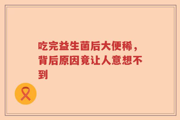 吃完益生菌后大便稀，背后原因竟让人意想不到