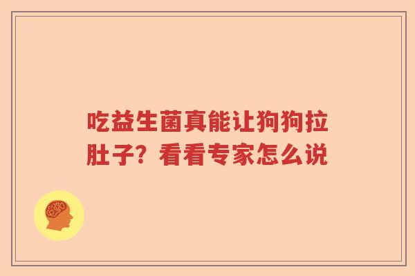 吃益生菌真能让狗狗拉肚子？看看专家怎么说