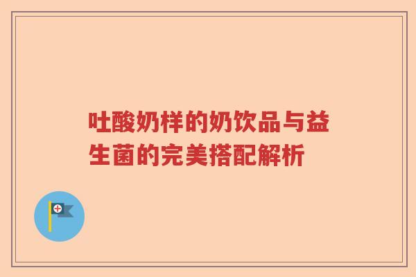 吐酸奶样的奶饮品与益生菌的完美搭配解析