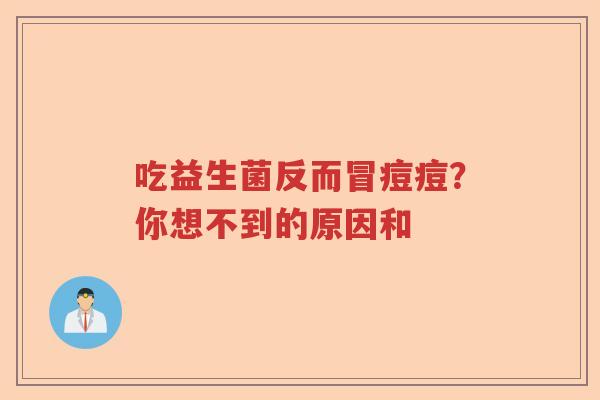 吃益生菌反而冒痘痘？你想不到的原因和