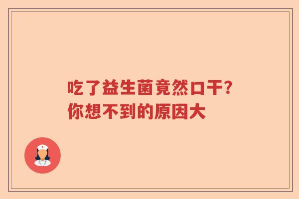 吃了益生菌竟然口干？你想不到的原因大