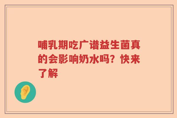 哺乳期吃广谱益生菌真的会影响奶水吗？快来了解