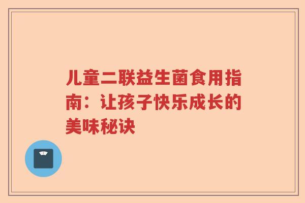 儿童二联益生菌食用指南：让孩子快乐成长的美味秘诀