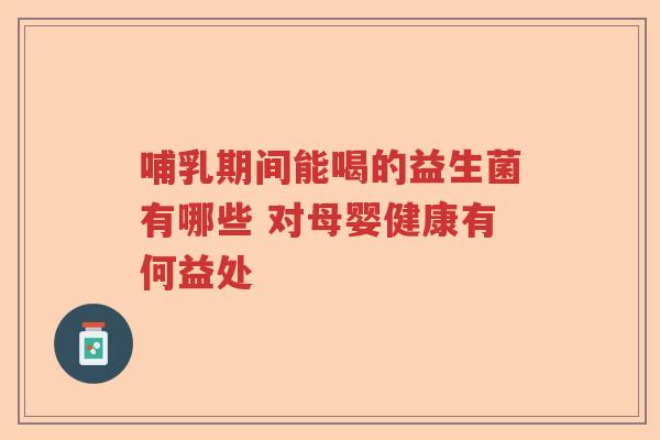 哺乳期间能喝的益生菌有哪些 对母婴健康有何益处