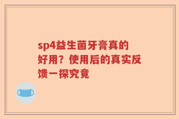 sp4益生菌牙膏真的好用？使用后的真实反馈一探究竟