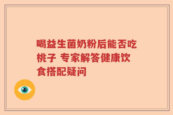 喝益生菌奶粉后能否吃桃子 专家解答健康饮食搭配疑问