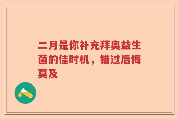 二月是你补充拜奥益生菌的佳时机，错过后悔莫及