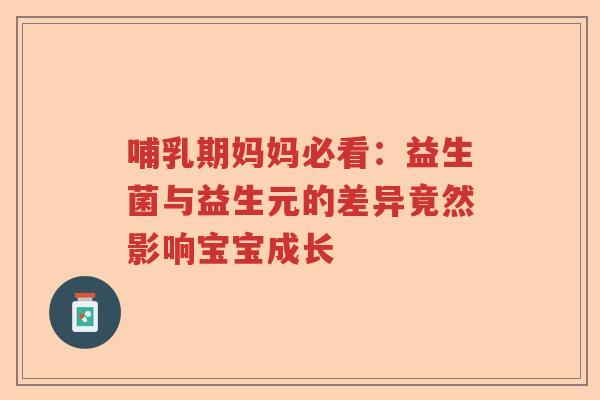 哺乳期妈妈必看：益生菌与益生元的差异竟然影响宝宝成长