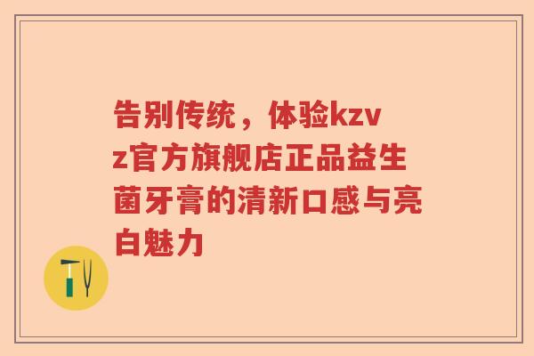 告别传统，体验kzvz官方旗舰店正品益生菌牙膏的清新口感与亮白魅力