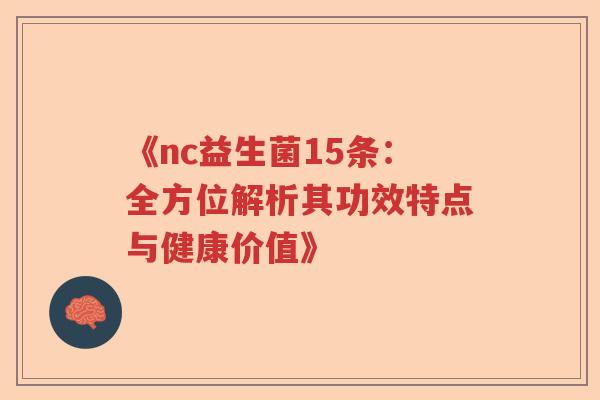 《nc益生菌15条：全方位解析其功效特点与健康价值》
