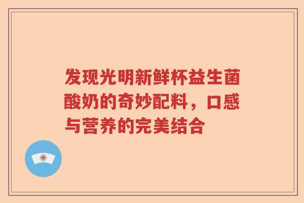 发现光明新鲜杯益生菌酸奶的奇妙配料，口感与营养的完美结合