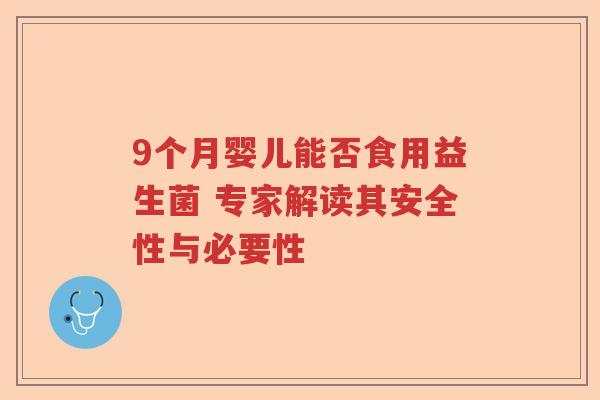 9个月婴儿能否食用益生菌 专家解读其安全性与必要性