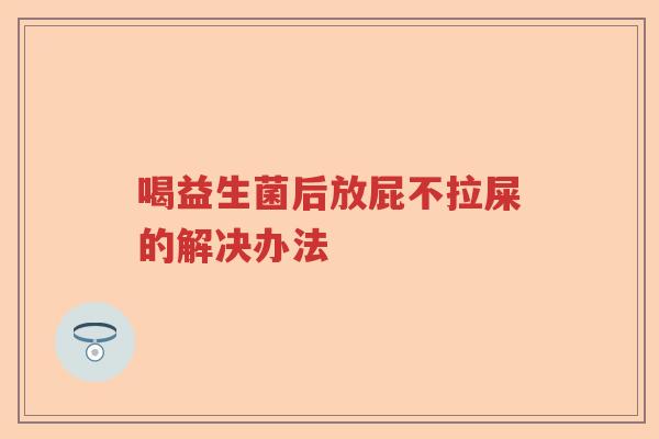 喝益生菌后放屁不拉屎的解决办法
